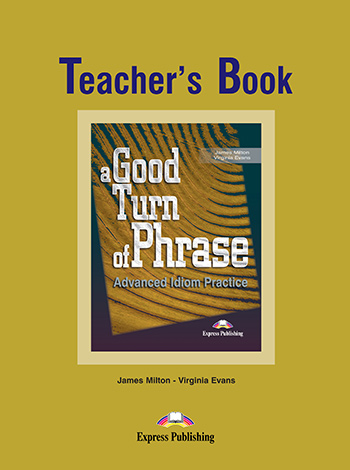 A GOOD TURN OF PHRASE ADVANCED IDIOM PRACTICE TEACHER'S BOOK